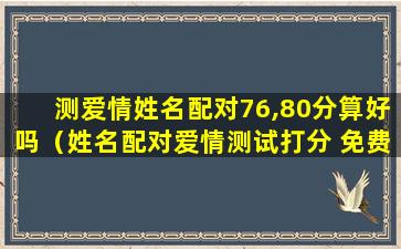 测爱情姓名配对76,80分算好吗（姓名配对爱情测试打分 免费）